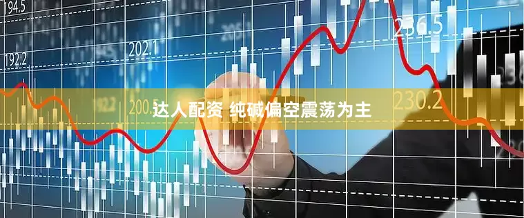 达人配资 纯碱偏空震荡为主