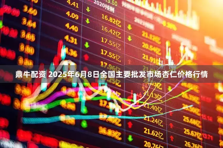 鼎牛配资 2025年6月8日全国主要批发市场杏仁价格行情