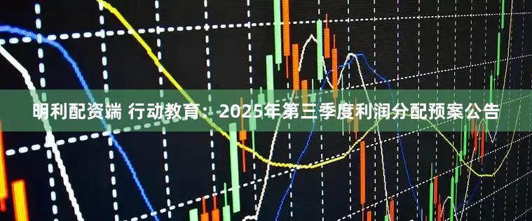 明利配资端 行动教育：2025年第三季度利润分配预案公告